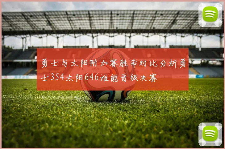 勇士与太阳附加赛胜率对比分析勇士354太阳646谁能晋级决赛