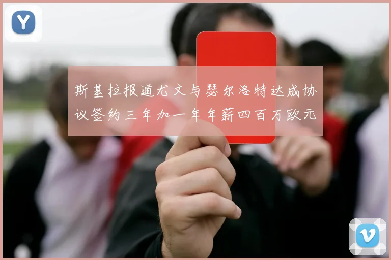 斯基拉报道尤文与瑟尔洛特达成协议签约三年加一年年薪四百万欧元