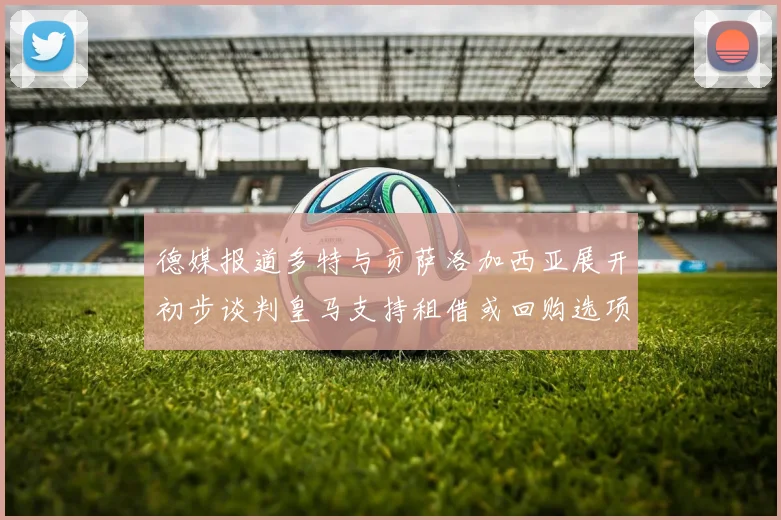 德媒报道多特与贡萨洛加西亚展开初步谈判皇马支持租借或回购选项