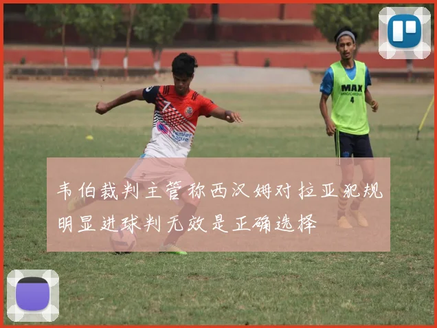 韦伯裁判主管称西汉姆对拉亚犯规明显进球判无效是正确选择