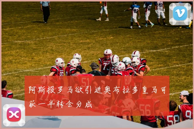 阿斯报罗马欲引进奥布拉多皇马可获一半转会分成