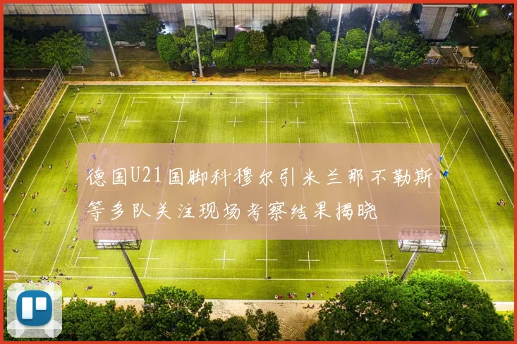 德国U21国脚科穆尔引米兰那不勒斯等多队关注现场考察结果揭晓