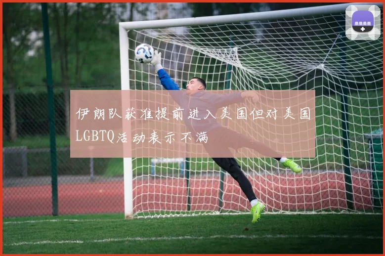 伊朗队获准提前进入美国但对美国LGBTQ活动表示不满