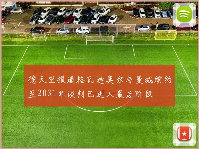 德天空报道格瓦迪奥尔与曼城续约至2031年谈判已进入最后阶段