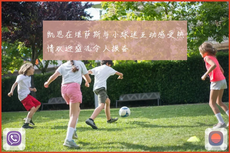 凯恩在堪萨斯与小球迷互动感受热情欢迎盛况令人振奋